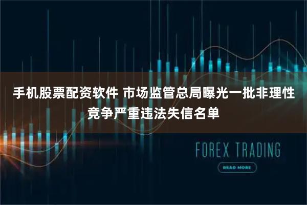 手机股票配资软件 市场监管总局曝光一批非理性竞争严重违法失信名单