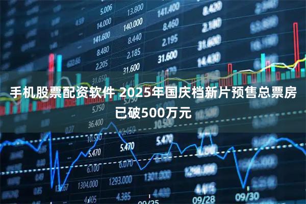 手机股票配资软件 2025年国庆档新片预售总票房已破500万元