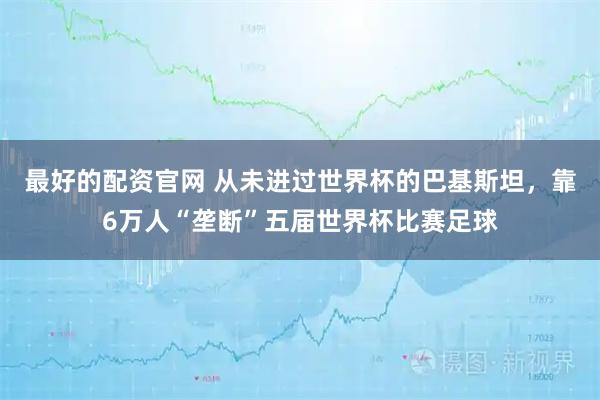 最好的配资官网 从未进过世界杯的巴基斯坦，靠6万人“垄断”五届世界杯比赛足球